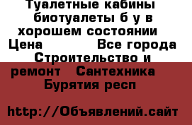 Туалетные кабины, биотуалеты б/у в хорошем состоянии › Цена ­ 7 000 - Все города Строительство и ремонт » Сантехника   . Бурятия респ.